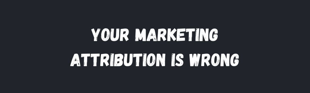 Why Your Marketing Attribution Is Wrong (And How to Fix&nbsp;It)