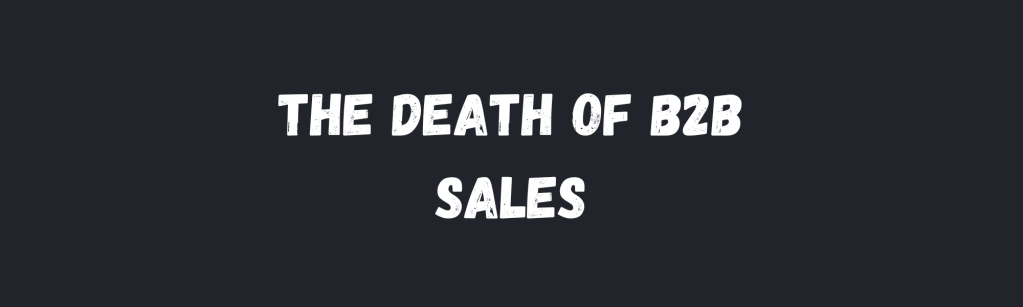 The Death of B2B Sales (And Why 75% of Buyers Now Hate Talking to&nbsp;Salespeople)