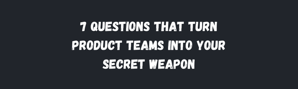Stop Guessing What Your Product Does: The 7 Questions That Turn Product Teams Into Your Secret&nbsp;Weapon