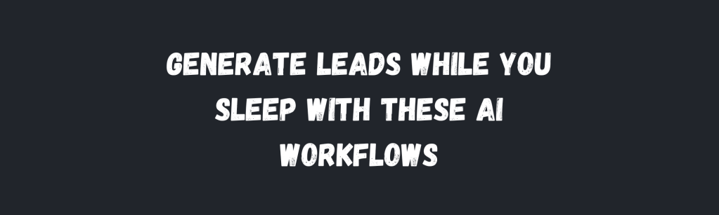 The AI Workflows That Will Generate More Leads While You&nbsp;Sleep