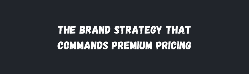 Stop Competing on Price: The Brand Strategy That Commands Premium&nbsp;Pricing