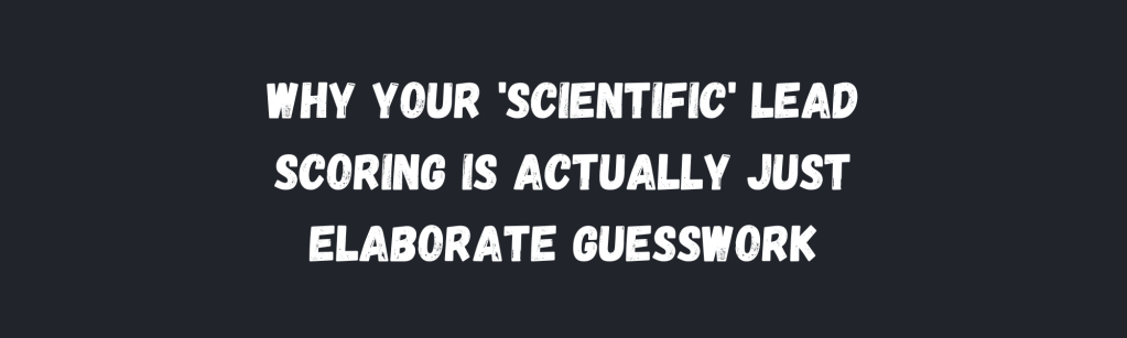 The Lead Scoring Theater That’s Wasting Everyone’s Time